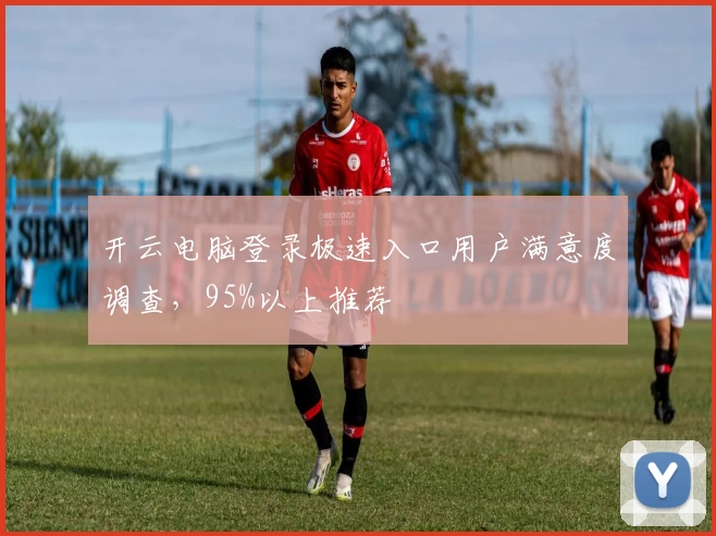 开云电脑登录极速入口用户满意度调查，95%以上推荐
