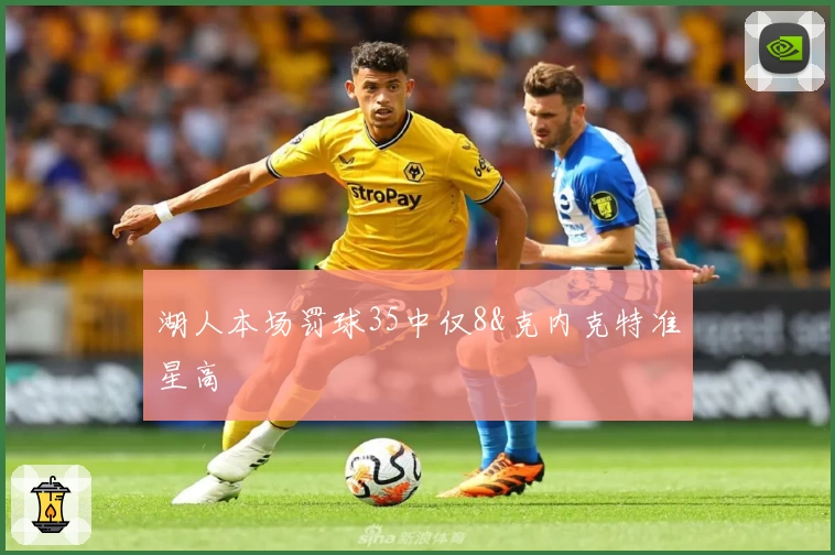 湖人本场罚球35中仅8&克内克特准星高