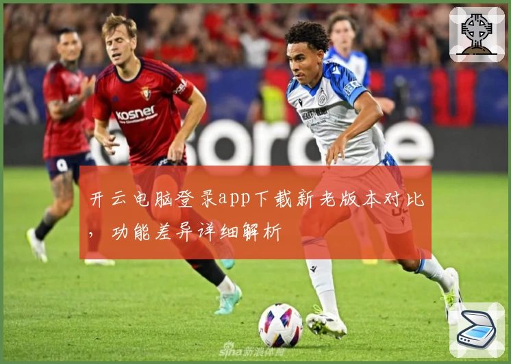 开云电脑登录app下载新老版本对比，功能差异详细解析