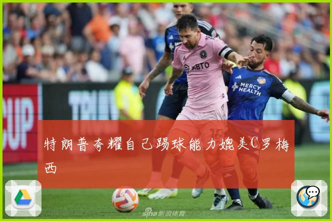 特朗普夸耀自己踢球能力媲美C罗梅西