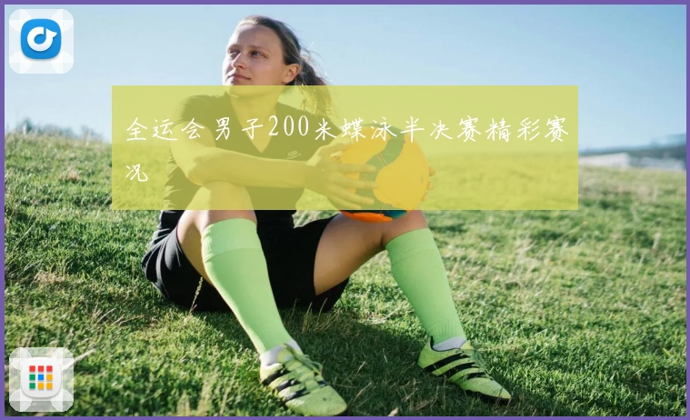 全运会男子200米蝶泳半决赛精彩赛况