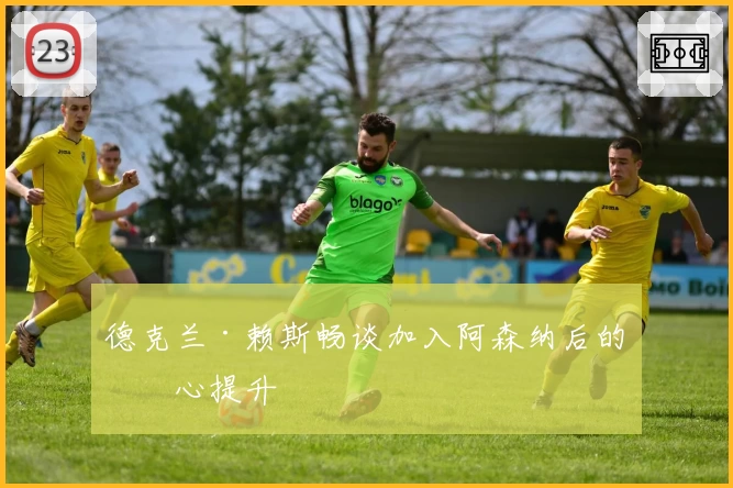 德克兰·赖斯畅谈加入阿森纳后的信心提升