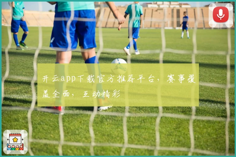 开云app下载官方推荐平台，赛事覆盖全面，互动精彩