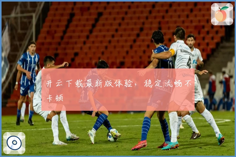 开云下载最新版体验，稳定流畅不卡顿