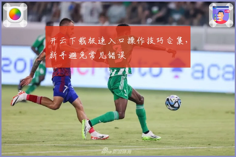 开云下载极速入口操作技巧合集，新手避免常见错误