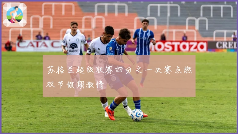 苏格兰超级联赛四分之一决赛点燃双节假期激情