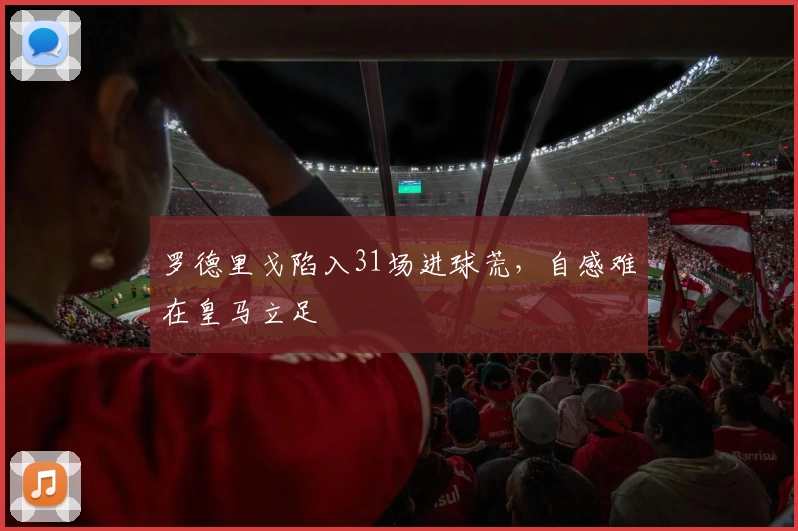 罗德里戈陷入31场进球荒，自感难在皇马立足