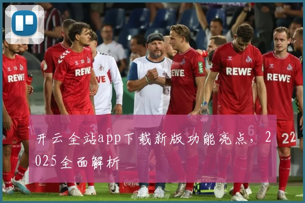 开云全站app下载新版功能亮点，2025全面解析