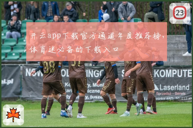 开云app下载官方通道年度推荐榜，体育迷必备的下载入口