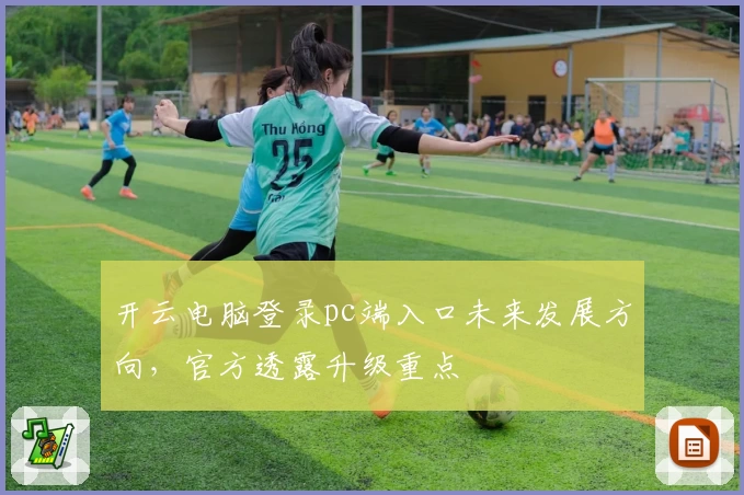 开云电脑登录pc端入口未来发展方向，官方透露升级重点