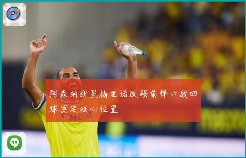 阿森纳新星梅里诺改踢前锋六战四球奠定核心位置