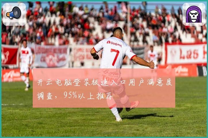 开云电脑登录极速入口用户满意度调查，95%以上推荐
