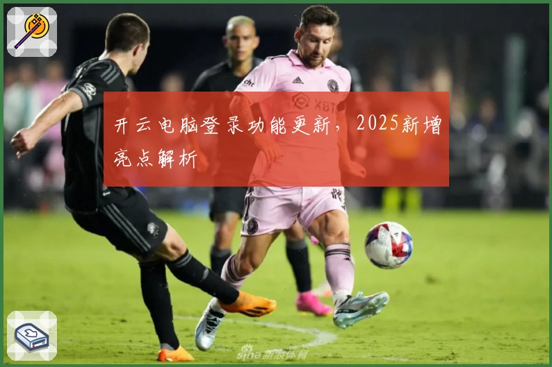 开云电脑登录功能更新,2025新增亮点解析