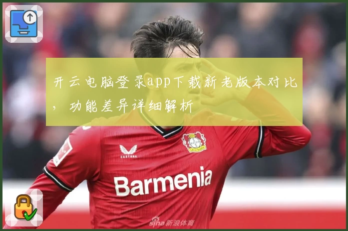 开云电脑登录app下载新老版本对比，功能差异详细解析