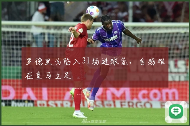 罗德里戈陷入31场进球荒，自感难在皇马立足