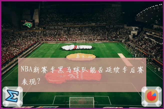 NBA新赛季黑马球队能否延续季后赛表现?