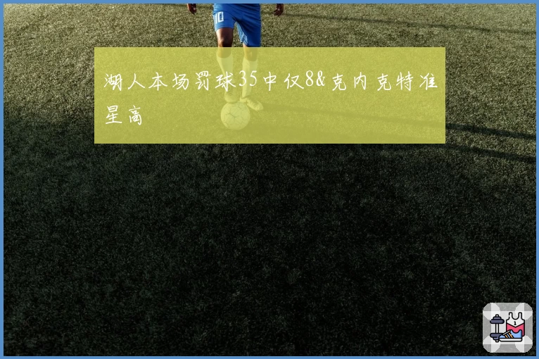 湖人本场罚球35中仅8&克内克特准星高