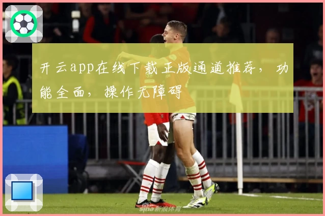 开云app在线下载正版通道推荐，功能全面，操作无障碍