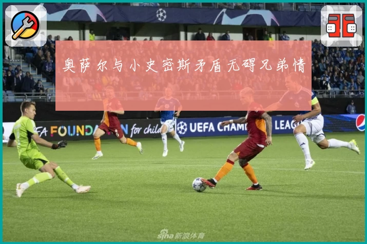 奥萨尔与小史密斯矛盾无碍兄弟情