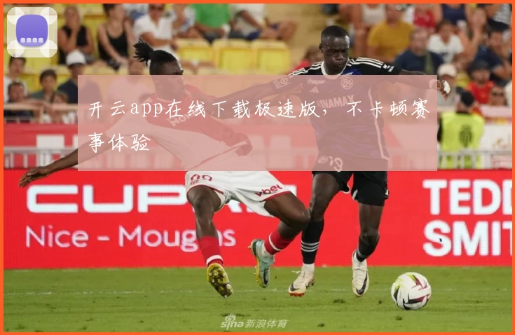 开云app在线下载极速版，不卡顿赛事体验