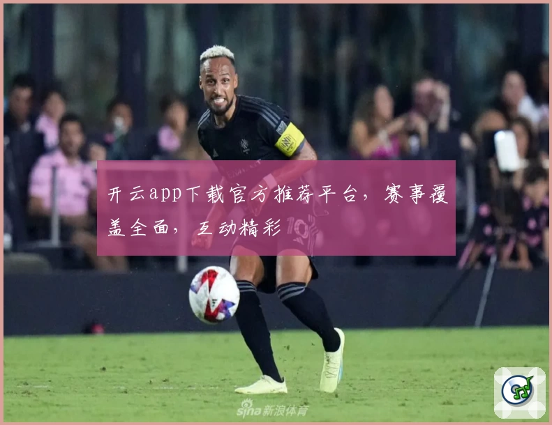 开云app下载官方推荐平台，赛事覆盖全面，互动精彩